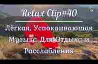 Relax Clip#40.Лёгкая,Успокаивающая Музыка Для Отдыха и Расслабления.- YouTube