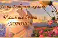 С Добрым Утром! Утра Доброго желаю, пусть всё будет Хорошо! Музыкальная открытка. - YouTube