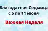 Благодатная Седмица с 5 по 11 июня. Важная неделя. - YouTube