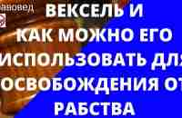 ВЕКСЕЛЬ И КАК МОЖНО ЕГО ИСПОЛЬЗОВАТЬ ДЛЯ ОСВОБОЖДЕНИЯ ОТ РАБСТВА - YouTube