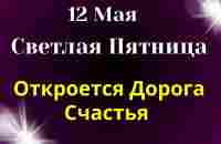 12 Мая Светлая Пятница. Откроются Все Дороги. Что важно знать сегодня. Лунный календарь - YouTube