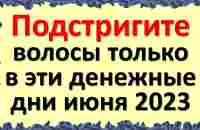 Подстригите волосы только в эти денежные дни июня 2023, придёт достаток и изобилие в жизнь - YouTube