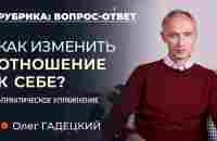 Как перестать плохо к себе относиться? Олег Гадецкий - YouTube