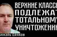 ВЕРХНИЕ КЛАССЫ ПОДЛЕЖАТ ТОТАЛЬНОМУ УНИЧТОЖЕНИЮ . Даниэль Сачков - YouTube