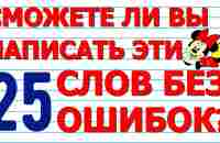 СМОЖЕТЕ НАПИСАТЬ 25 СЛОВ БЕЗ ОШИБОК тест №2