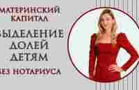 Выделение долей детям по материнскому капиталу без нотариуса - YouTube