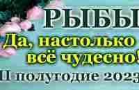 РЫБЫ - ТАРО ПРОГНОЗ на IІ ПОЛУГОДИЕ 2023 / ТАРО РАСКЛАД/ ГОРОСКОП/ГАДАНИЕ♓PISCES - IІ HALF YEAR 2023 - YouTube