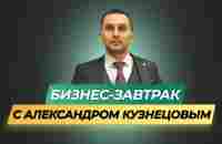 22.11.2023.Бизнес - завтрак. Спикер Александр Кузнецов - YouTube