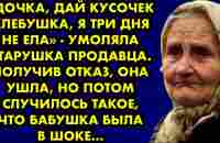 Дочка, дай кусочек хлебушка, я три дня не ела, умоляла старушка продавца. Получив отказ она ушла, но - YouTube