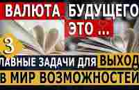 Валюта будущего - это…3 главные задачи для выхода в Мир возможностей - YouTube