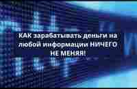 КАК зарабатывать деньги на любой информации НИЧЕГО НЕ МЕНЯЯ! - YouTube