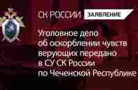 Уголовное дело об оскорблении чувств верующих передано в СУ СК России по Чеченской Республике - YouTube