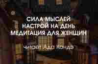 Сила мыслей, настрой на день, медитация для женщин (читает Ада Кондэ) - YouTube