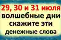 29, 30 и 31 июля волшебные дни, скажите эти денежные слова на достаток и изобилие в доме - YouTube