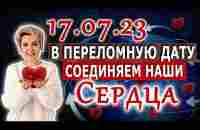 17.07.23 В переломную дату соединяем наши Сердца - YouTube