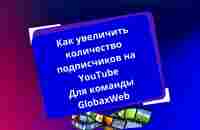 Как увеличить количество подписчиков на You Tube для команды GlobaxWeb - YouTube