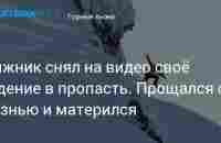 Лыжник снял на видео своё падение в пропасть. Прощался с жизнью и матерился