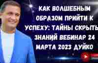 Как волшебным образом прийти к успеху: Тайны скрытых знаний Вебинар 24 марта 2023 Дуйко - YouTube