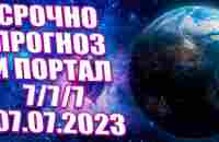 СРОЧНО ПРОГНОЗ И ПОРТАЛ 7/7/7 07.07.2023 | Абсолютный Ченнелинг - YouTube