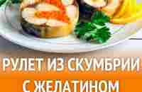 Рулет из скумбрии с желатином рецепт с фото пошагово - 1000.menu