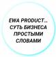 EWA PRODUCT… СУТЬ БИЗНЕСА ПРОСТЫМИ СЛОВАМИ