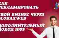 Как Рекламировать свой бизнес через GLOBAXWEB Дополнительный доход 100$ - YouTube