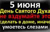 5 июня День Святого Духа, что нельзя делать после Троицы, народные приметы и традиции в Духов день - YouTube