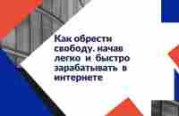 Как обрести свободу. начав легко и быстро зарабатывать в интернете - YouTube