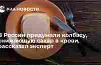 В России придумали колбасу, снижающую сахар в крови, рассказал эксперт - РИА Новости, 05.05.2022