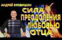 Андрей Яковишин. Сила преодоления любовью Отца. Как победить обстоятельства. Пасхальное откровение. - YouTube