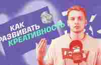 КАК РАЗВИВАТЬ КРЕАТИВНОСТЬ? - YouTube