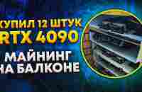 Купил 12 штук RTX 4090 для майнинга на балконе. Майнинг на видеокартах доходность/окупаемость 2023 - YouTube