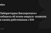 «Лаборатория Касперского» сообщила об атаке вируса-шпиона на своих работников с iOS | Forbes.ru