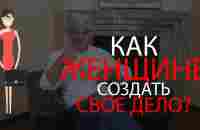 Как женщине создать свое дело? Каким бизнесом заняться женщине? Какой бизнес открыть женщине? - YouTube