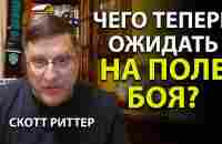 Скотт Риттер - Чего теперь ожидать на поле боя? - YouTube