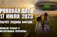 РОКОВАЯ ДАТА 17 ИЮЛЯ 2023 ГОДА: ПРОГНОЗ СИДИКА АФГАНА - YouTube