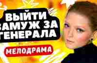 ЗАМУЖ ЗА ГЕНЕРАЛА АРМИИ! - Выйти замуж за генерала / Русские мелодрамы - YouTube