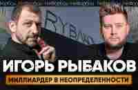 Рыбаков - капитал $1,4 млрд, проблемы с Европой и русофобия - YouTube