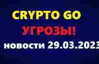 Crypto Go - УГРОЗЫ! Новости 29.03.2023г - YouTube