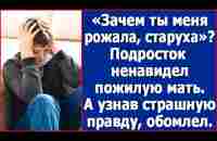 Зачем ты меня рожала, старуха? Подросток ненавидел пожилую мать, а когда узнал страшную правду. - YouTube