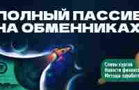 Как заработать денег на популярных обменниках? Пассивный доход. – Telegraph