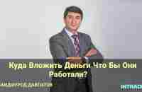 Куда выгодно вложить деньги – идеи для правильных инвестиций Саидмурод Давлатов - YouTube