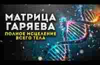 ИСЦЕЛЕНИЕ Всего Организма и Регенерация Тела / Мощная Матрица Гаряева - YouTube