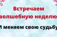 Встречаем волшебную неделю и меняем свою судьбу. - YouTube