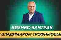 06.02.2024 Бизнес - завтрак. Спикер Владимир Трофимов - YouTube