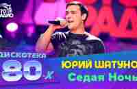 Юрий Шатунов - Седая Ночь (Дискотека 80-х) 2016 - YouTube