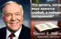 Кеннет Е. Хейгин - Что делать, когда вера кажется слабой, а победа потерянной?