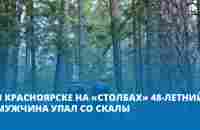 В Красноярске на «Столбах» 48-летний мужчина упал со скалы - Gornovosti.Ru