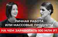 Личная работа или массовые продукты, на чем заработать 100 млн рублей? - YouTube