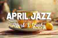 April Jazz: Sweet Jazz & Elegant Bossa Nova to relax, study and work effectively - YouTube